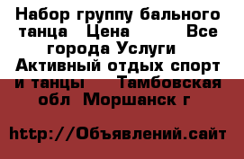 Набор группу бального танца › Цена ­ 200 - Все города Услуги » Активный отдых,спорт и танцы   . Тамбовская обл.,Моршанск г.